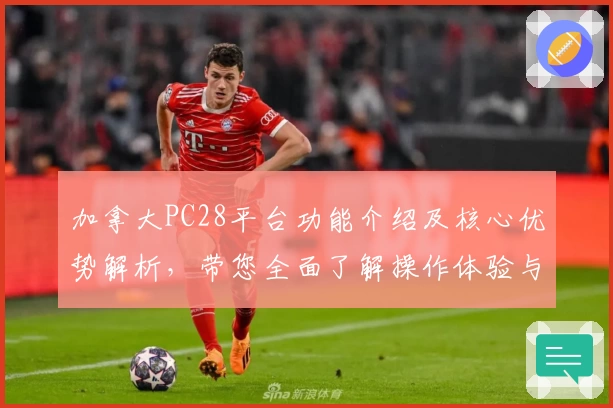 加拿大PC28平台功能介绍及核心优势解析，带您全面了解操作体验与使用场景