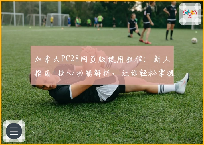 加拿大PC28网页版使用教程：新人指南+核心功能解析，让你轻松掌握操作技巧