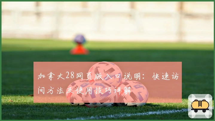 加拿大28网页版入口说明：快速访问方法及使用技巧详解