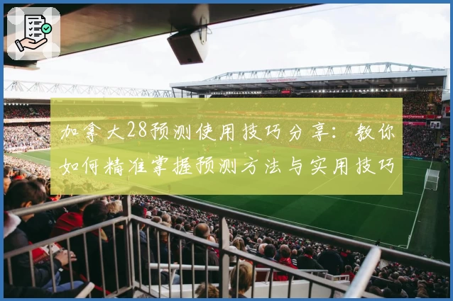加拿大28预测使用技巧分享：教你如何精准掌握预测方法与实用技巧