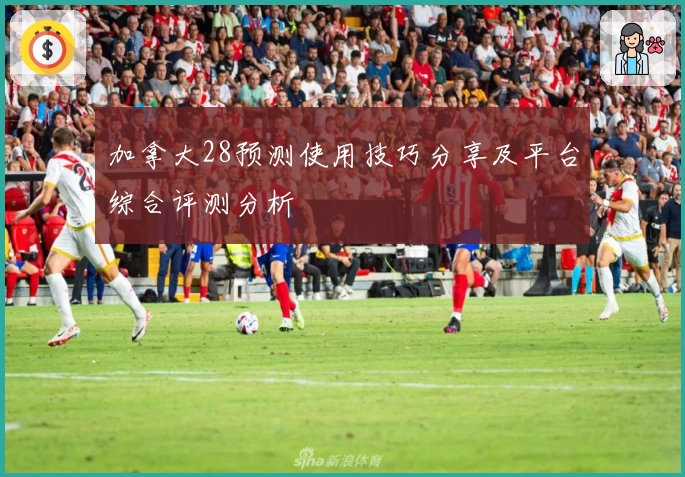 加拿大28预测使用技巧分享及平台综合评测分析