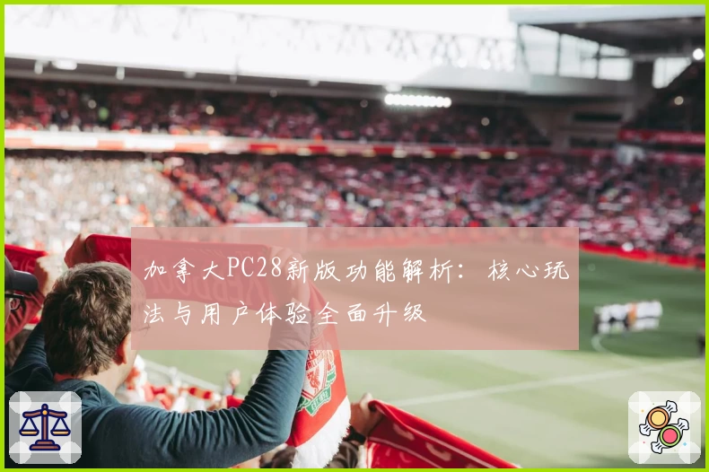 加拿大PC28新版功能解析：核心玩法与用户体验全面升级