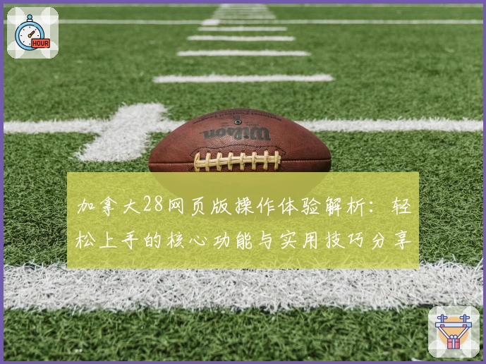 加拿大28网页版操作体验解析：轻松上手的核心功能与实用技巧分享